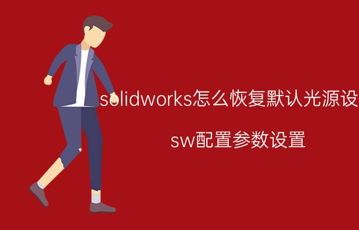 solidworks怎么恢复默认光源设置 sw配置参数设置？